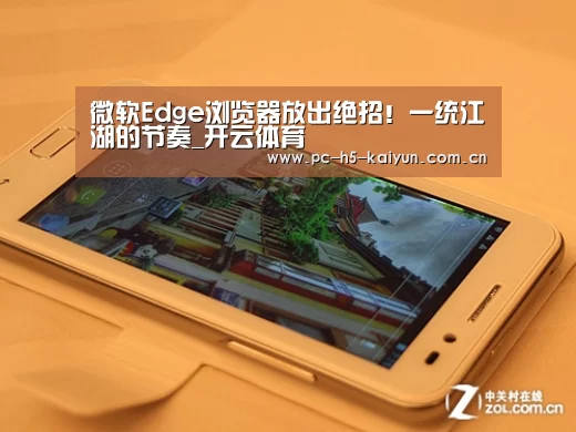 微软Edge浏览器放出绝招!一统江湖的节奏_开云体育(图3) 开云体育